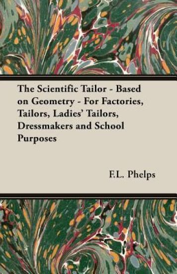 The Scientific Tailor - Based on Geometry - For Factories, Tailors, Ladies' Tailors, Dressmakers and School Purposes