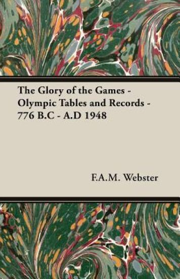 The Glory of the Games - Olympic Tables and Records - 776 B.C - A.D 1948;With the Extract 'Classical Games' by Francis Storr