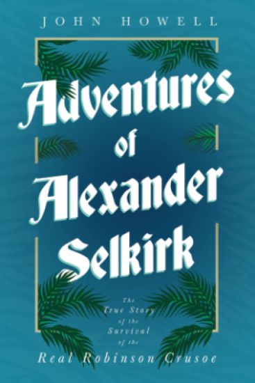 Adventures of Alexander Selkirk - The True Story of the Survival of the Real Robinson Crusoe