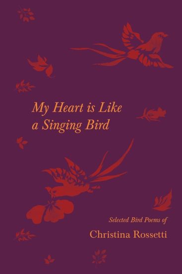 My Heart Is Like a Singing Bird - Selected Bird Poems of Christina Rossetti
