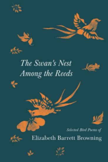 The Swan's Nest Among the Reeds - Selected Bird Poems of Elizabeth Barrett Browning