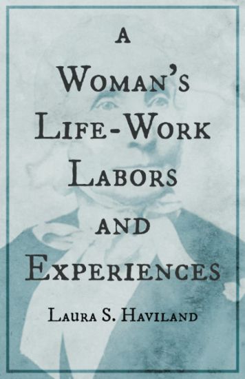 A Woman's Life-Work - Labors and Experiences of Laura S. Haviland