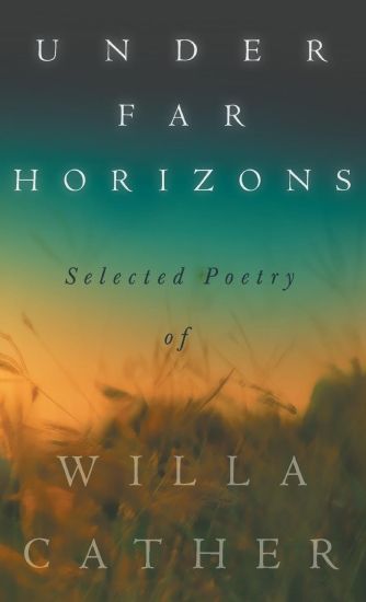 Under Far Horizons - Selected Poetry of Willa Cather