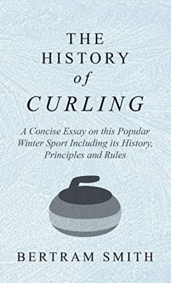 History of Curling - A Concise Essay on this Popular Winter Sport Including its History, Principles and Rules