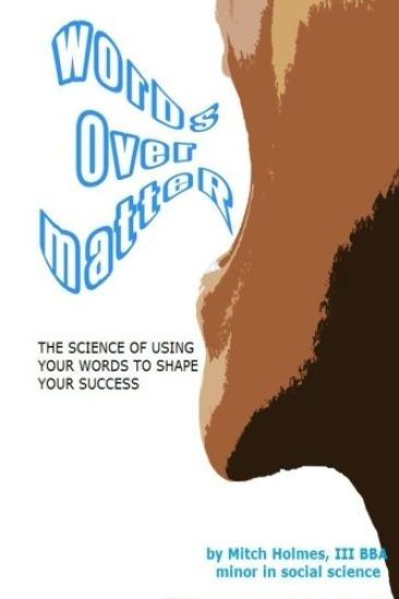 Words Over Matter: The Science Of Using Your Words To Shape Your Success