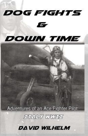 Dog Fights and Downtime: Adventures of an Ace Figter Pilot: WWII, Italy
