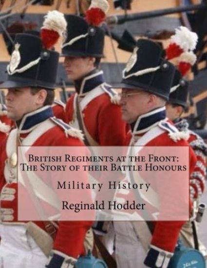 British Regiments at the Front: The Story of their Battle Honours: Military History