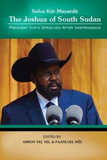 Salva Kiir Mayaardit: The Joshua of South Sudan: President Kiir's Speeches after Independence