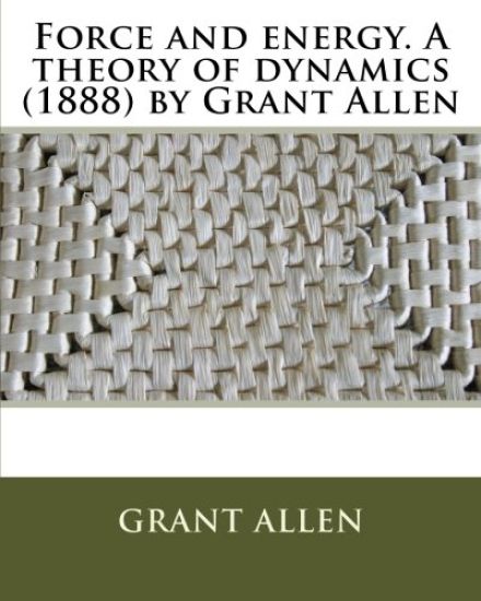 Force and energy. A theory of dynamics (1888) by Grant Allen