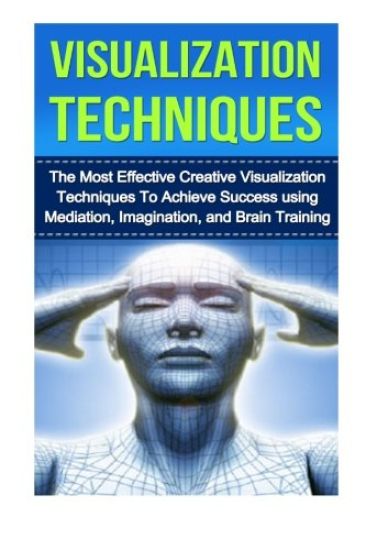 Visualization Techniques: The Best Creative Visualization Techniques To Unlock Your Hidden Potential Using Meditation And Your Imagination