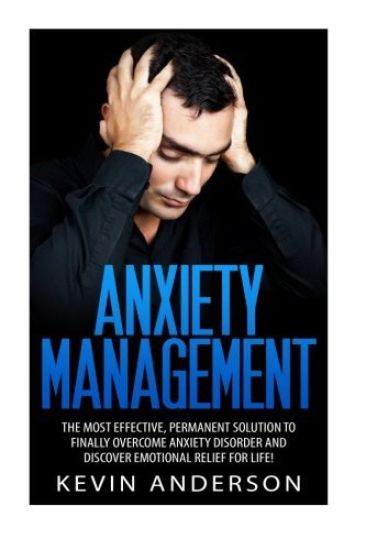 Anxiety Management: The Most Effective, Permanent Solution To Finally Overcome Anxiety Disorder And Discover Emotional Relief