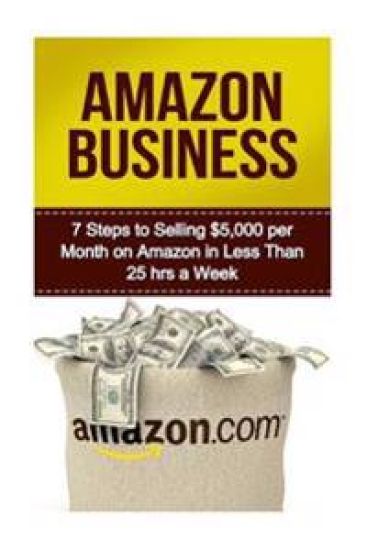 Amazon Business: 7 Steps to Selling $5,000 per Month on Amazon in Less Than 25 Hours a Week