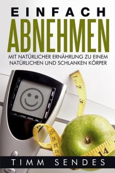 Einfach Abnehmen: Mit natürlicher Ernährung zu einem natürlichen und schlanken Körper