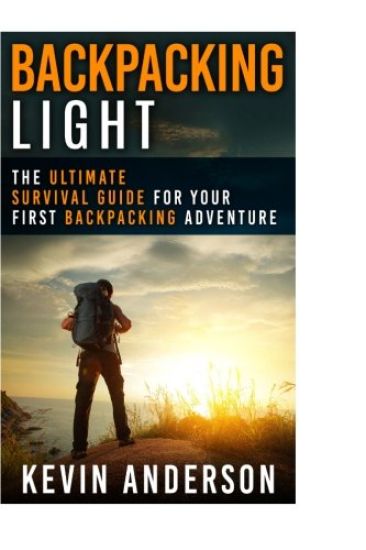 Backpacking Light: The Ultimate Survival Guide For Your First Backpacking Adventure