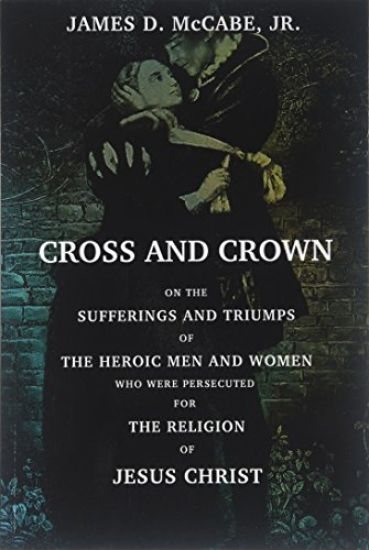 Cross And Crown: Or, The Sufferings and Triumphs of The Heroic Men and Women Who Wee Persecuted For The Religion Of Jesus Christ