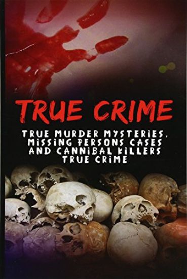 True Crime: True Murder Mysteries, Missing Persons Cases And Cannibal Killers True Crime
