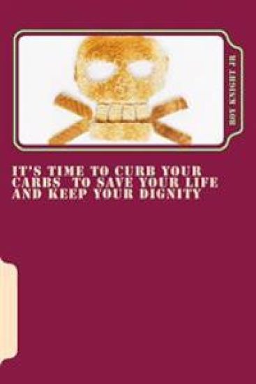 It's Time To Curb Your Carbs To Save Your Life and Keep Your Dignity: It's time for a cure!