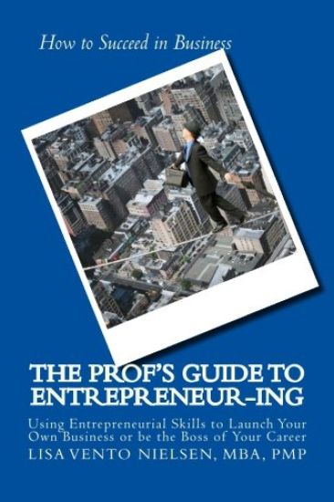 The Prof's Guide to Entrepreneur-ing: How to Use Entrepreneurial Skills To Launch Your Own Business