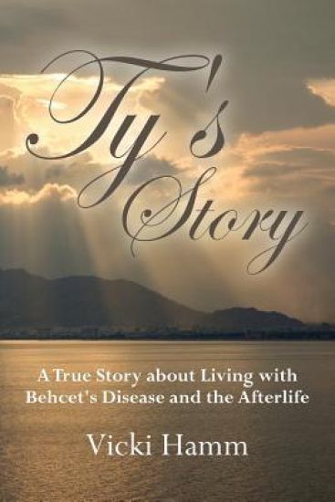 Ty's Story: A True Story about Living with Behcet's Disease and the Afterlife