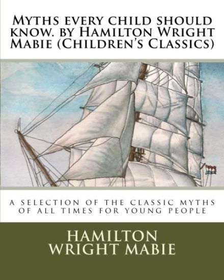 Myths every child should know. by Hamilton Wright Mabie (Children's Classics): a selection of the classic myths of all times for young people