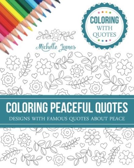Coloring Peaceful Quotes: Designs with Famous Quotes about Peace (Coloring with Quotes Series)