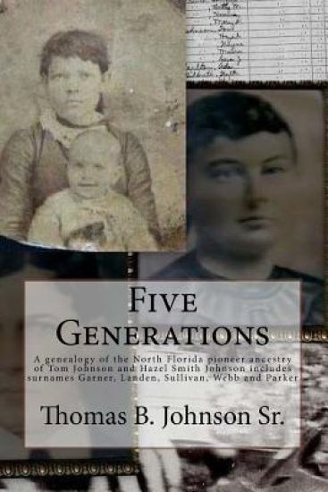 Five Generations: The North Florida Pioneer Ancestry of Tom Johnson and Lydia Hazel Smith Johnson