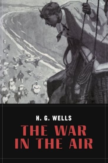 The War In the Air: and particularly how Mr. Bert Smallways fared while it lasted (Illustrated)