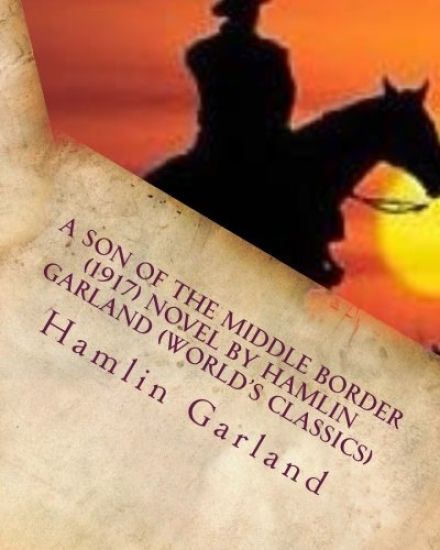 A Son of the Middle Border (1917) NOVEL by Hamlin Garland (World's Classics)