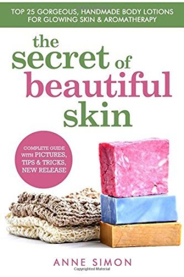 The Secret Of Beautiful Skin: Top 25 Gorgeous, Handmade Body Lotions For Glowing Skin & Aromatherapy