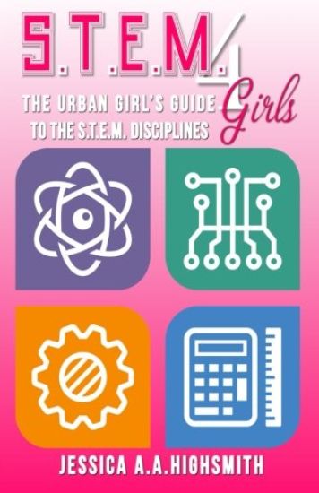 S.T.E.M. 4 Girls: The Urban Girl's Guide To The S.T.E.M. Disciplines