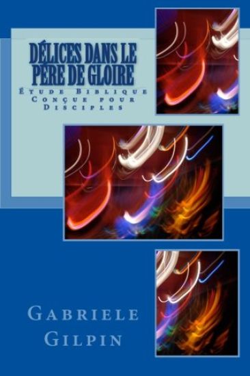 Dèlices Dans Le Père De Gloire: É t u d e B i b l i q u e C o n ç u e p o u r D i s c i p l e s