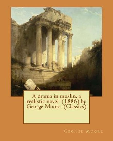 A drama in muslin, a realistic novel (1886) by George Moore (Classics)