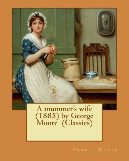 A mummer's wife (1885) by George Moore (Classics)