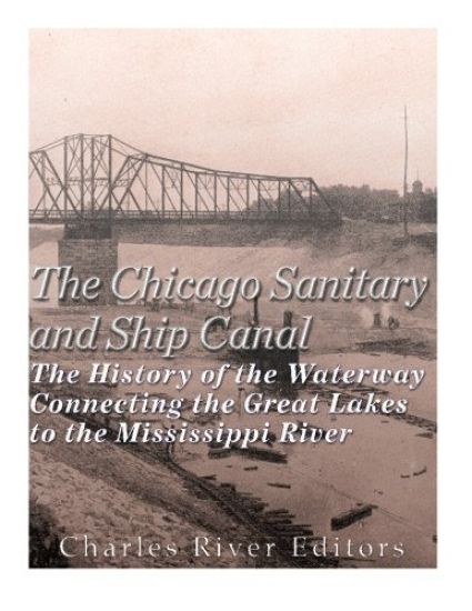 The Chicago Sanitary and Ship Canal: The History of the Waterway Connecting the Great Lakes to the Mississippi River