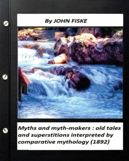 Myths and myth-makers: (1872) by John Fiske (World's Classics): old tales and superstitions interpreted by comparative mythology