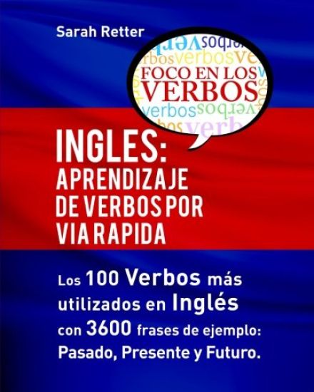 Ingles: Aprendizaje de Verbos por Via Rapida: Los 100 verbos más usados en español con 3600 frases de ejemplo: Pasado. Presente. Futuro.