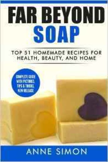 Far Beyond Soap: Top 51 Homemade Recipes for Health, Beauty, and Home