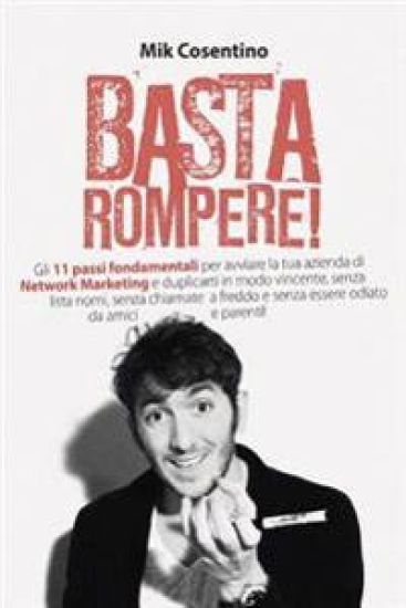 Basta Rompere !: Gli 11 passi fondamentali per avviare la tua azienda di Network Marketing e duplicarti in modo vincente, senza lista n