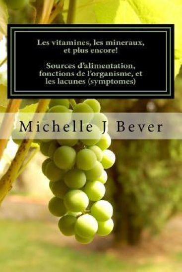 Les vitamines, les mineraux, et plus encore!: Sources d'alimentation, fonctions de l'organisme, et les lacunes (symptomes)