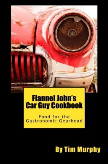 Flannel John's Car Guy Cookbook: Food for the Gastronomic Gearhead
