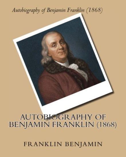 Autobiography of Benjamin Franklin (1868) by: Benjamin Franklin