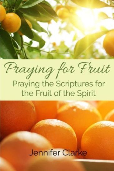 Praying for Fruit: Praying the Scriptures for the Fruit of the Spirit