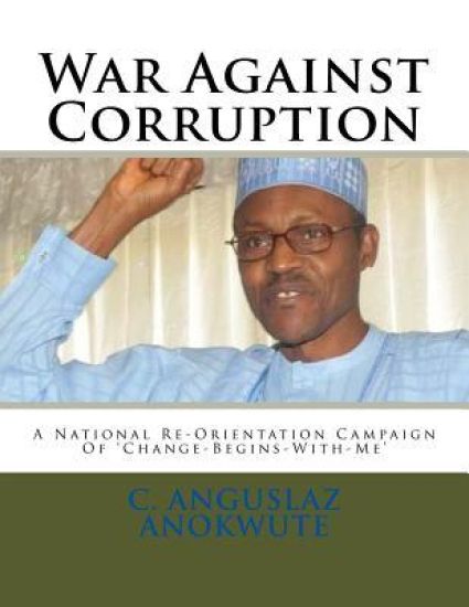 War Against Corruption: President Muhammadu Buhari Fighting Corruption with Action, Passion and Dedication