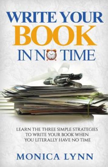 Write Your Book with No Time: Learn the Three Simple Strategies to Write Your Book when You Literally Have No Time