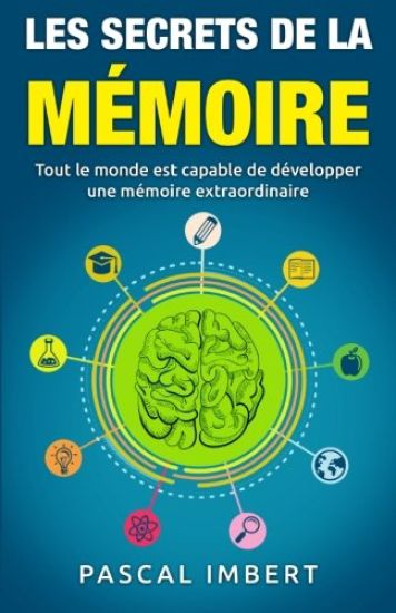 Les secrets de la mémoire: Tout le monde est capable de développer une mémoire extraordinaire