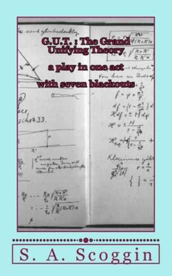 G.U.T.: The Grand Unifying Theory: a one act play with seven blackouts