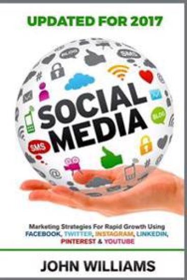 Social Media: Marketing Strategies for Rapid Growth Using: Facebook, Twitter, Instagram, LinkedIn, Pinterest and YouTube