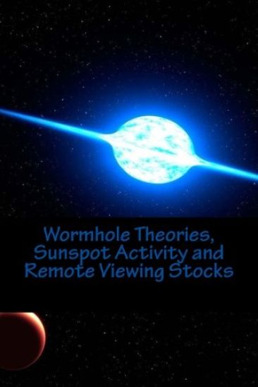 Wormhole Theories, Sunspot Activity and Remote Viewing Stocks: Published by the Institute for Solar Studies, Santa Monica, CA.