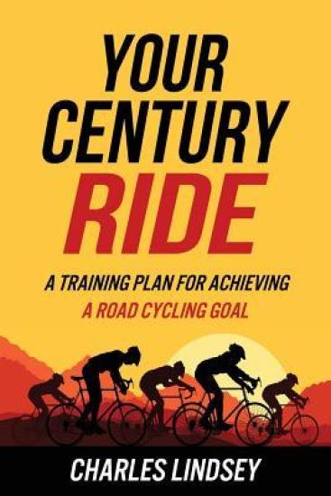 Your Century Ride: A Training Plan for Achieving a Road Cycling Goal