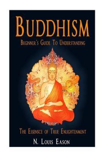 Buddhism: Beginner's Guide to Understanding The Essence of True Enlightenment